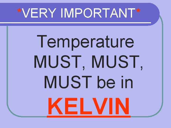 *VERY IMPORTANT* Temperature MUST, MUST be in KELVIN 