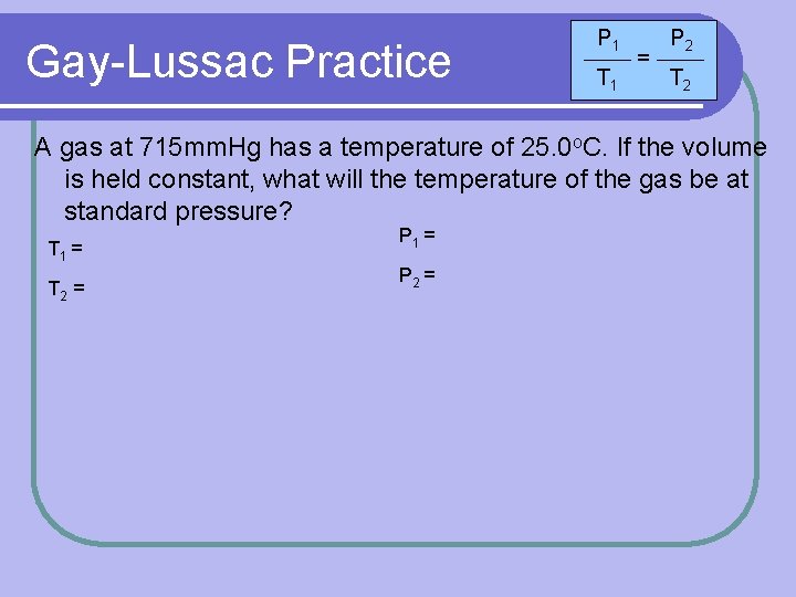 Gay-Lussac Practice P 1 T 1 = P 2 T 2 A gas at