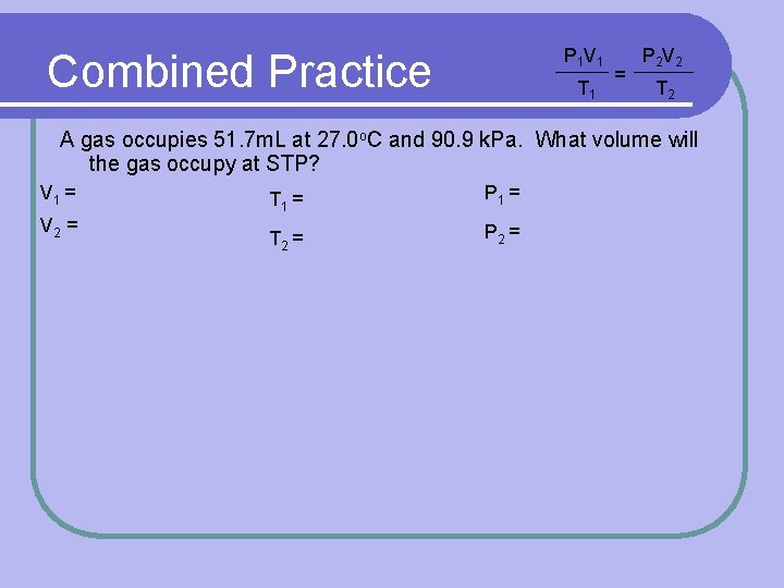 P 1 V 1 Combined Practice T 1 = P 2 V 2 T