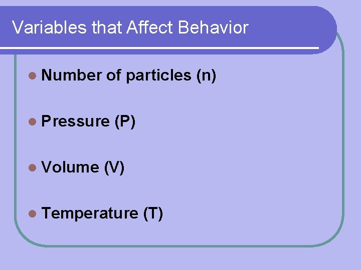 Variables that Affect Behavior l Number of particles (n) l Pressure l Volume (P)
