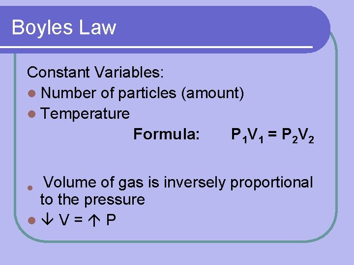 Boyles Law Constant Variables: l Number of particles (amount) l Temperature Formula: P 1