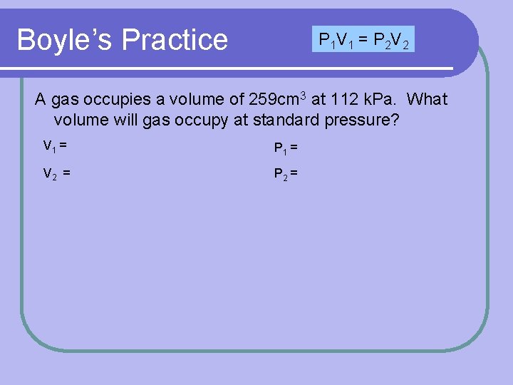 Boyle’s Practice P 1 V 1 = P 2 V 2 A gas occupies