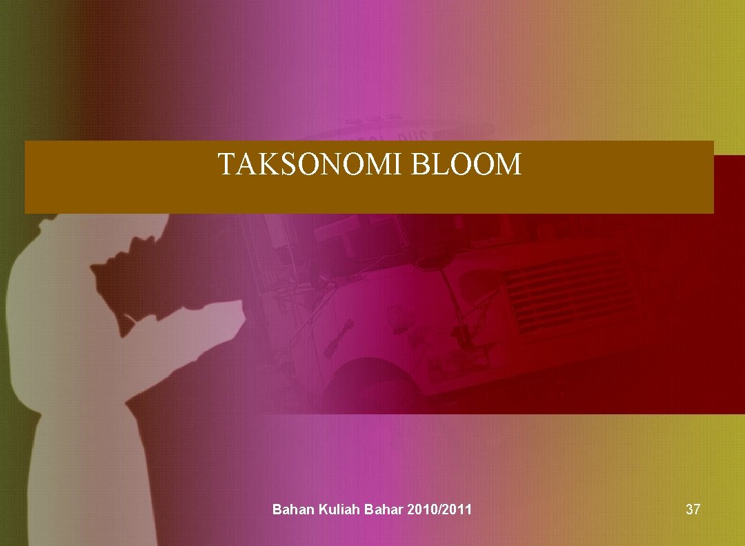 TAKSONOMI BLOOM Bahan Kuliah Bahar 2010/2011 37 