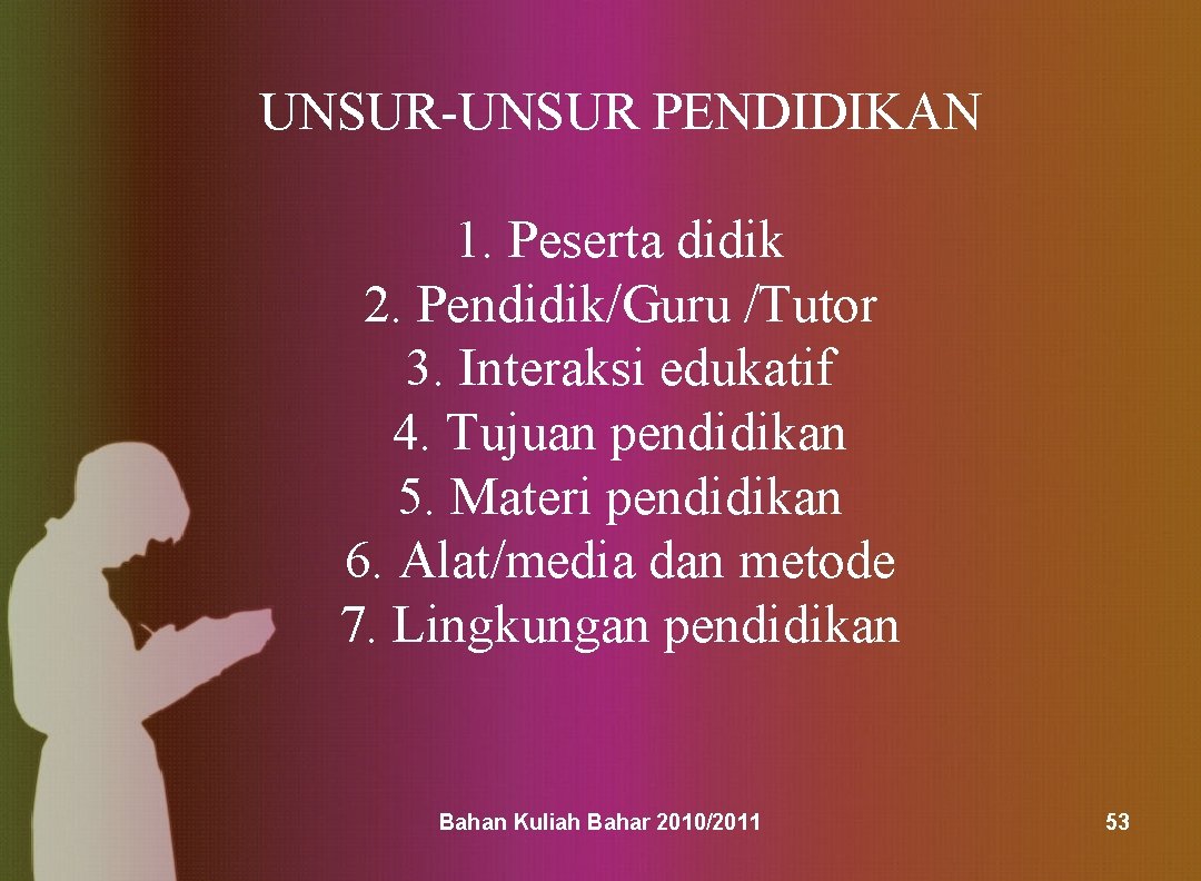 UNSUR-UNSUR PENDIDIKAN 1. Peserta didik 2. Pendidik/Guru /Tutor 3. Interaksi edukatif 4. Tujuan pendidikan