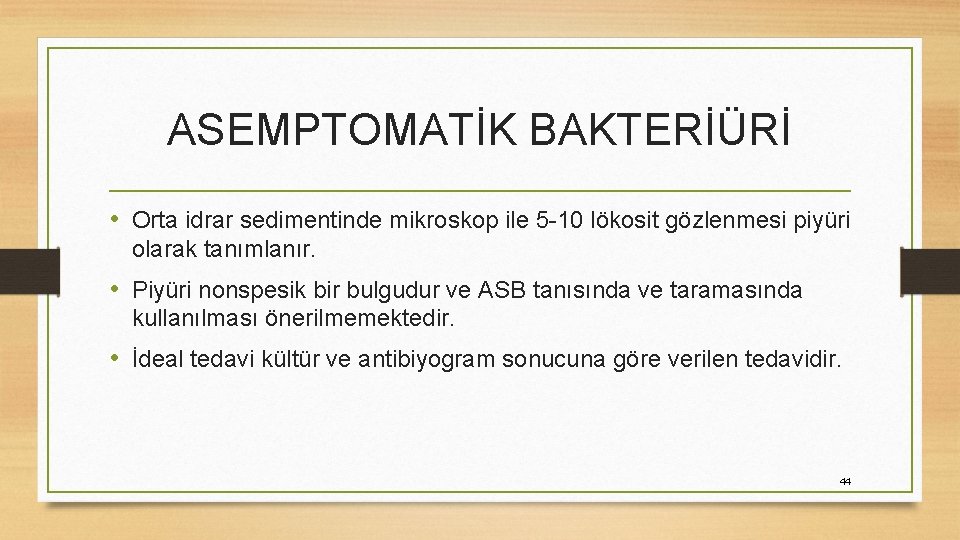 ASEMPTOMATİK BAKTERİÜRİ • Orta idrar sedimentinde mikroskop ile 5 -10 lökosit gözlenmesi piyüri olarak