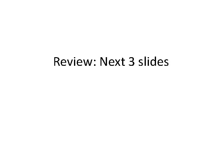 Review: Next 3 slides 