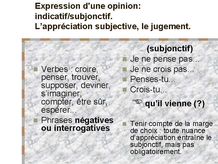 Expression d'une opinion: indicatif/subjonctif. L’appréciation subjective, le jugement. (subjonctif) Verbes : croire, penser, trouver,