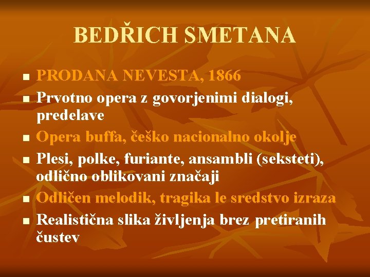 BEDŘICH SMETANA n n n PRODANA NEVESTA, 1866 Prvotno opera z govorjenimi dialogi, predelave