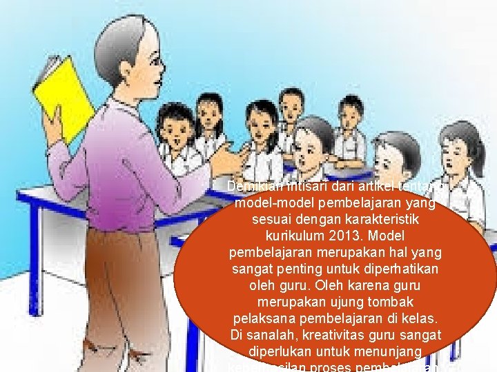 Demikian intisari dari artikel tentang model-model pembelajaran yang sesuai dengan karakteristik kurikulum 2013. Model