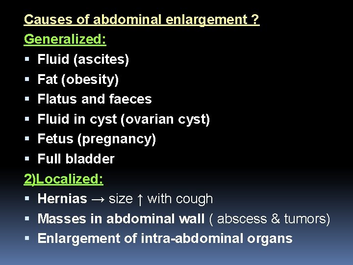 Causes of abdominal enlargement ? Generalized: Fluid (ascites) Fat (obesity) Flatus and faeces Fluid