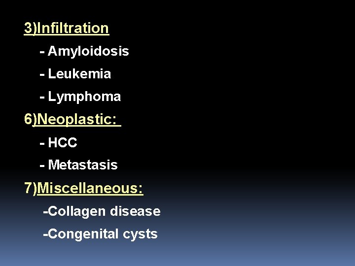 3)Infiltration - Amyloidosis - Leukemia - Lymphoma 6)Neoplastic: - HCC - Metastasis 7)Miscellaneous: -Collagen