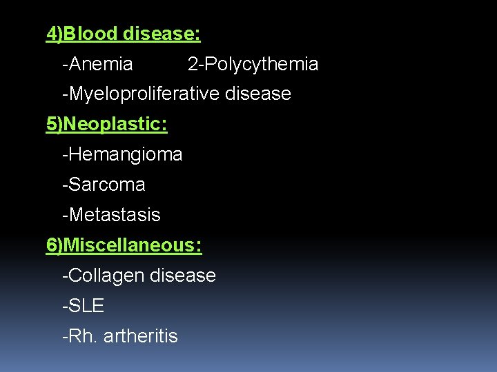 4)Blood disease: -Anemia 2 -Polycythemia -Myeloproliferative disease 5)Neoplastic: -Hemangioma -Sarcoma -Metastasis 6)Miscellaneous: -Collagen disease