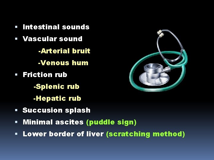  Intestinal sounds Vascular sound -Arterial bruit -Venous hum Friction rub -Splenic rub -Hepatic