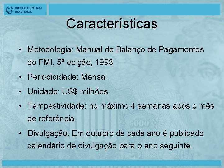 Características • Metodologia: Manual de Balanço de Pagamentos do FMI, 5ª edição, 1993. •