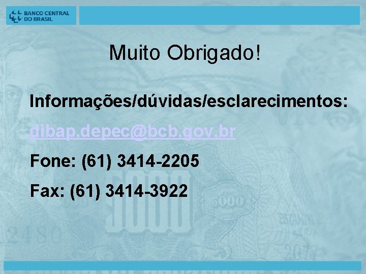 Muito Obrigado! Informações/dúvidas/esclarecimentos: dibap. depec@bcb. gov. br Fone: (61) 3414 -2205 Fax: (61) 3414