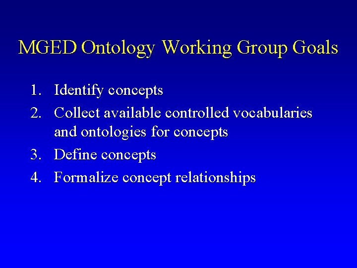 MGED Ontology Working Group Goals 1. Identify concepts 2. Collect available controlled vocabularies and MGED Ontology Working Group Goals 1. Identify concepts 2. Collect available controlled vocabularies and