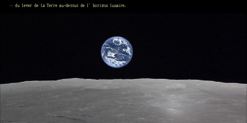 … du lever de la Terre au-dessus de l’horizon lunaire. 