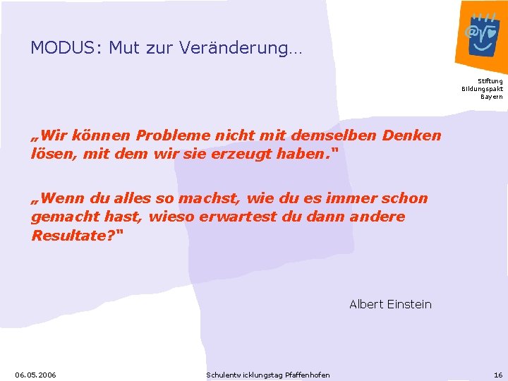 MODUS: Mut zur Veränderung… Stiftung Bildungspakt Bayern „Wir können Probleme nicht mit demselben Denken