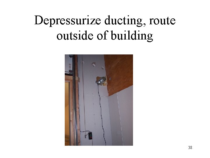 Depressurize ducting, route outside of building 38 