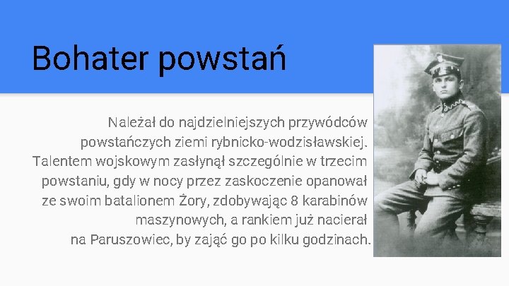 Bohater powstań Należał do najdzielniejszych przywódców powstańczych ziemi rybnicko-wodzisławskiej. Talentem wojskowym zasłynął szczególnie w