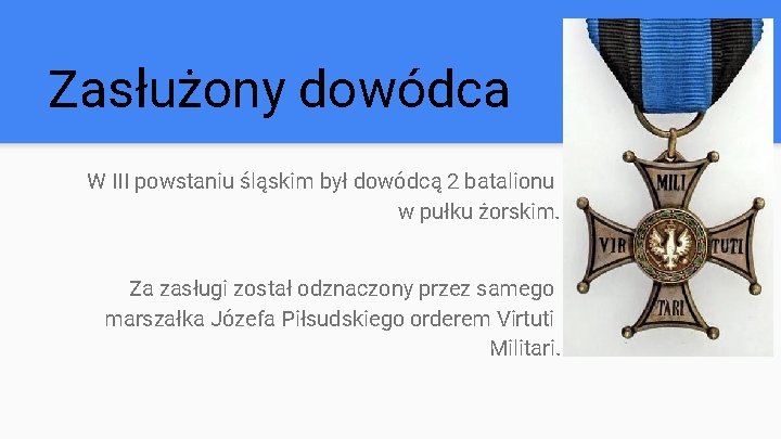 Zasłużony dowódca W III powstaniu śląskim był dowódcą 2 batalionu w pułku żorskim. Za