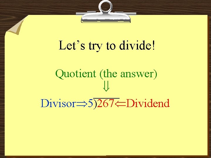 Let’s try to divide! Quotient (the answer) Divisor 5)267 Dividend 