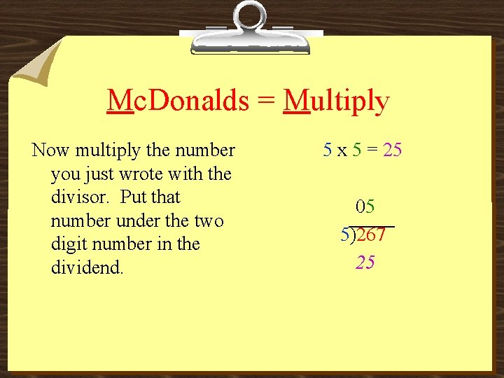 Mc. Donalds = Multiply Now multiply the number you just wrote with the divisor.