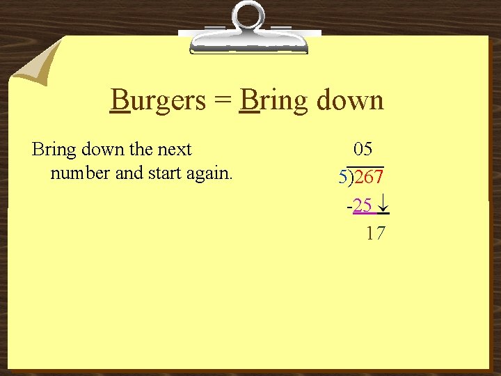 Burgers = Bring down the next number and start again. 05 5)267 -25 17