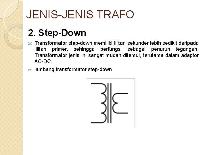 JENIS-JENIS TRAFO 2. Step-Down Transformator step-down memiliki lilitan sekunder lebih sedikit daripada lilitan primer,