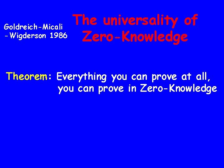 Goldreich-Micali -Wigderson 1986 The universality of Zero-Knowledge Theorem: Everything you can prove at all,