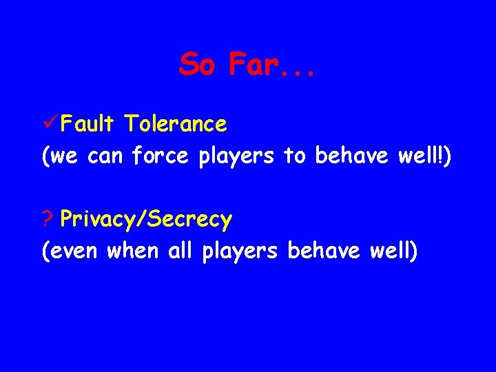 So Far. . . ü Fault Tolerance (we can force players to behave well!)