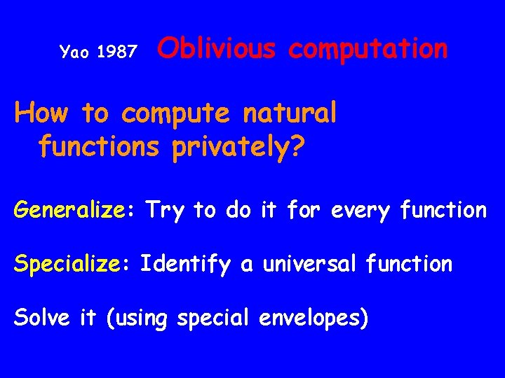 Yao 1987 Oblivious computation How to compute natural functions privately? Generalize: Try to do