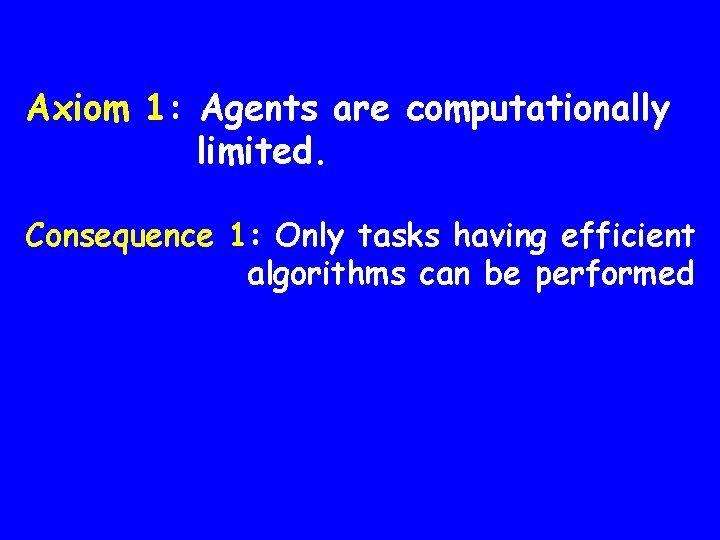 Axiom 1: Agents are computationally limited. Consequence 1: Only tasks having efficient algorithms can