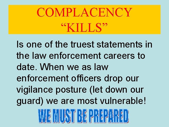 COMPLACENCY “KILLS” Is one of the truest statements in the law enforcement careers to