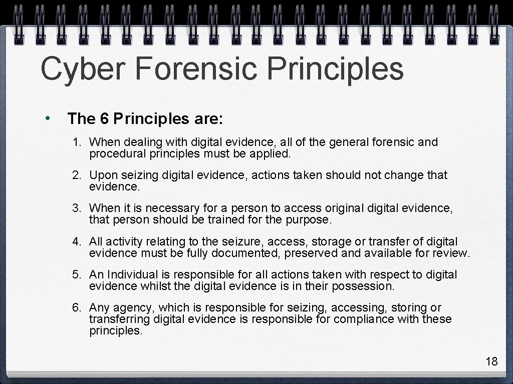 Cyber Forensic Principles • The 6 Principles are: 1. When dealing with digital evidence,