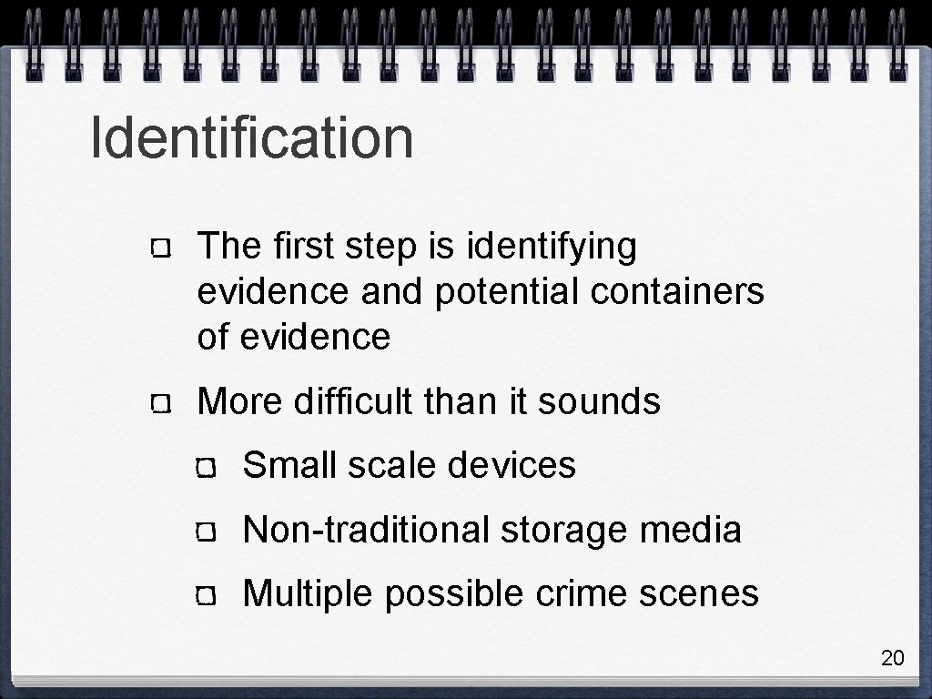 Identification The first step is identifying evidence and potential containers of evidence More difficult