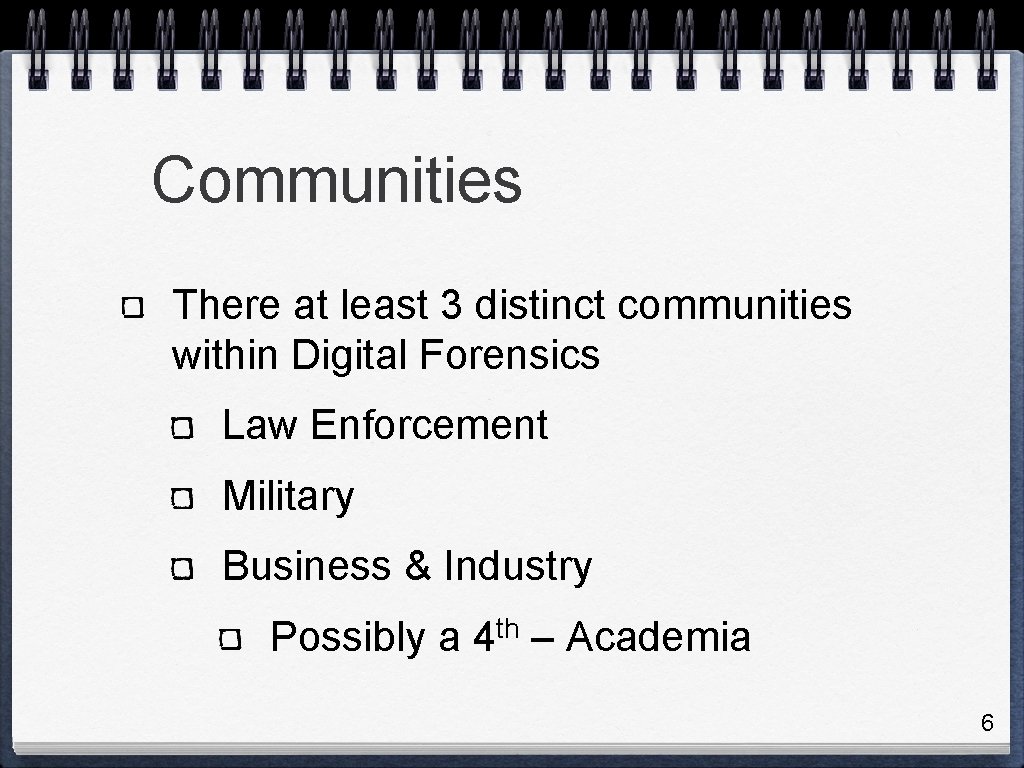 Communities There at least 3 distinct communities within Digital Forensics Law Enforcement Military Business