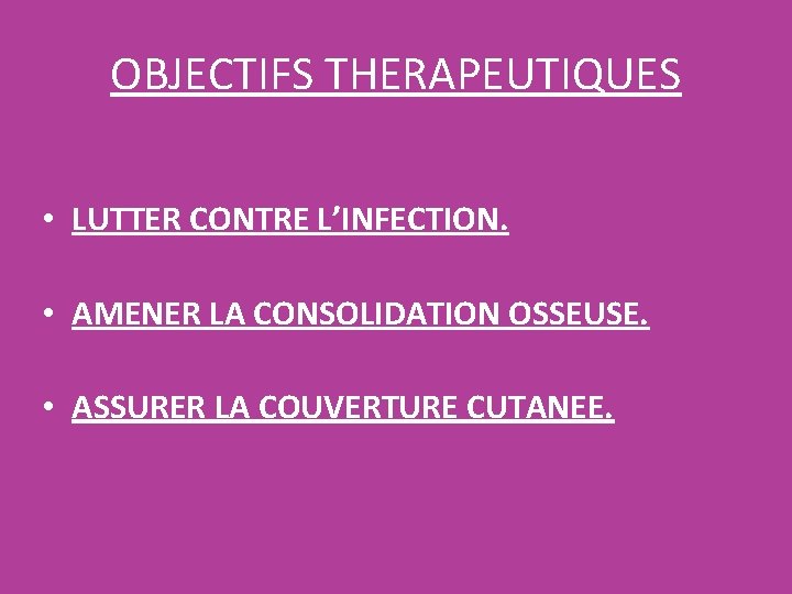OBJECTIFS THERAPEUTIQUES • LUTTER CONTRE L’INFECTION. • AMENER LA CONSOLIDATION OSSEUSE. • ASSURER LA OBJECTIFS THERAPEUTIQUES • LUTTER CONTRE L’INFECTION. • AMENER LA CONSOLIDATION OSSEUSE. • ASSURER LA