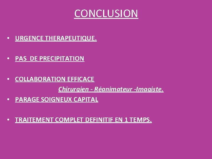 CONCLUSION • URGENCE THERAPEUTIQUE. • PAS DE PRECIPITATION • COLLABORATION EFFICACE Chirurgien - Réanimateur CONCLUSION • URGENCE THERAPEUTIQUE. • PAS DE PRECIPITATION • COLLABORATION EFFICACE Chirurgien - Réanimateur