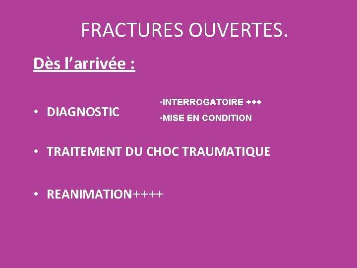 FRACTURES OUVERTES. Dès l’arrivée : • DIAGNOSTIC • INTERROGATOIRE +++ • MISE EN CONDITION