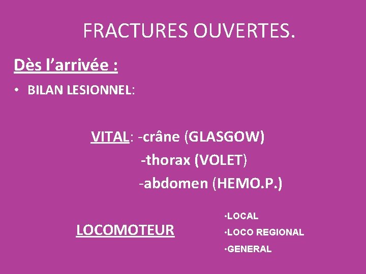 FRACTURES OUVERTES. Dès l’arrivée : • BILAN LESIONNEL: VITAL: -crâne (GLASGOW) -thorax (VOLET) -abdomen FRACTURES OUVERTES. Dès l’arrivée : • BILAN LESIONNEL: VITAL: -crâne (GLASGOW) -thorax (VOLET) -abdomen