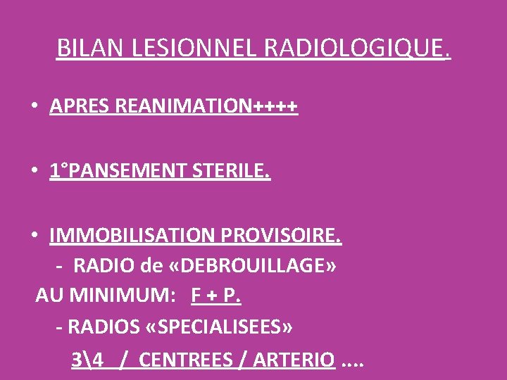 BILAN LESIONNEL RADIOLOGIQUE. • APRES REANIMATION++++ • 1°PANSEMENT STERILE. • IMMOBILISATION PROVISOIRE. - RADIO