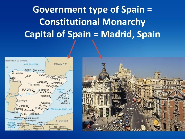 Government type of Spain = Constitutional Monarchy Capital of Spain = Madrid, Spain 