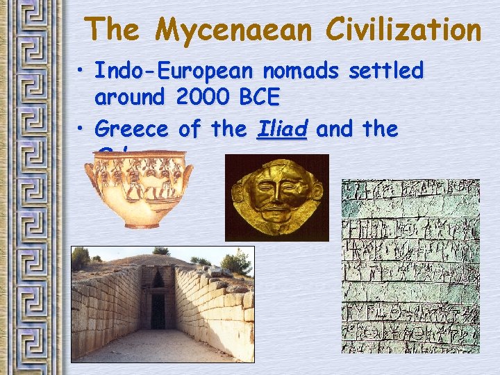 The Mycenaean Civilization • Indo-European nomads settled around 2000 BCE • Greece of the