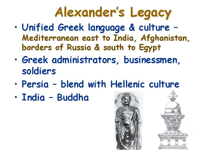 Alexander’s Legacy • Unified Greek language & culture – Mediterranean east to India, Afghanistan,