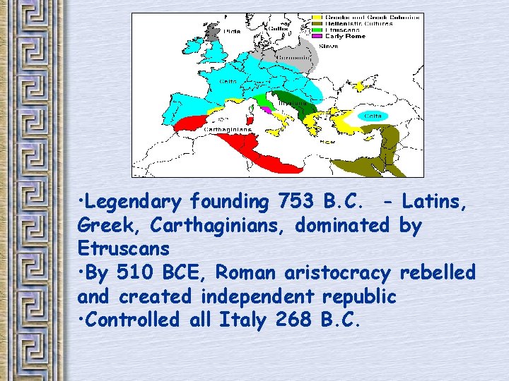  • Legendary founding 753 B. C. - Latins, Greek, Carthaginians, dominated by Etruscans