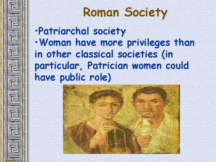 Roman Society • Patriarchal society • Woman have more privileges than in other classical Roman Society • Patriarchal society • Woman have more privileges than in other classical