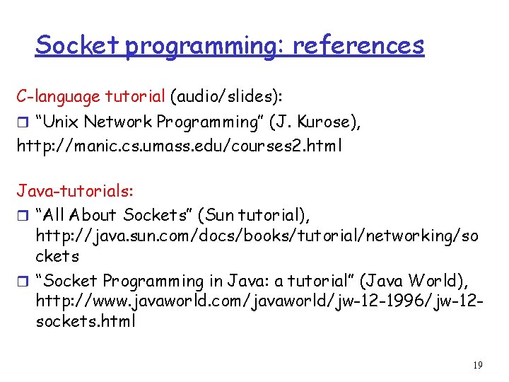 Socket programming: references C-language tutorial (audio/slides): r “Unix Network Programming” (J. Kurose), http: //manic.