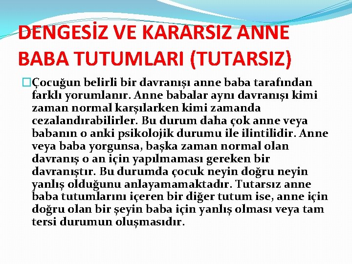 DENGESİZ VE KARARSIZ ANNE BABA TUTUMLARI (TUTARSIZ) �Çocuğun belirli bir davranışı anne baba tarafından