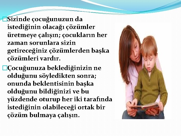 �Sizinde çocuğunuzun da istediğinin olacağı çözümler üretmeye çalışın; çocukların her zaman sorunlara sizin getireceğiniz